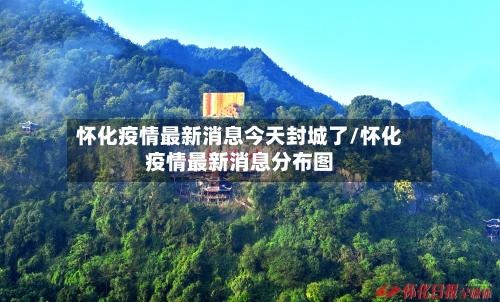 怀化疫情最新消息今天封城了/怀化疫情最新消息分布图