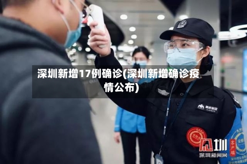 深圳新增17例确诊(深圳新增确诊疫情公布)-第2张图片