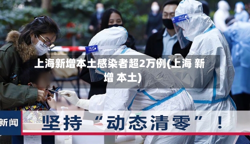 上海新增本土感染者超2万例(上海 新增 本土)-第3张图片