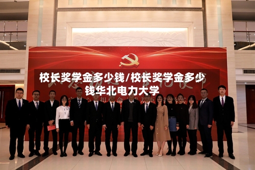 校长奖学金多少钱/校长奖学金多少钱华北电力大学-第2张图片