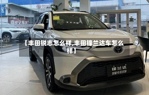 【丰田锐志怎么样,丰田锋兰达车怎么样】