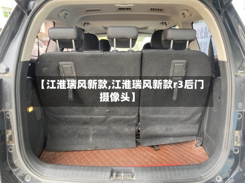 【江淮瑞风新款,江淮瑞风新款r3后门摄像头】