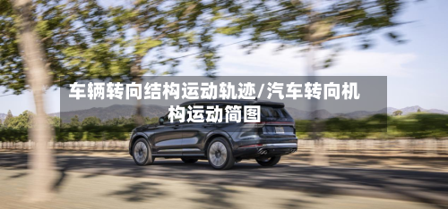 车辆转向结构运动轨迹/汽车转向机构运动简图-第2张图片